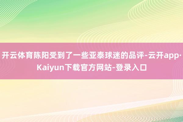 开云体育陈阳受到了一些亚泰球迷的品评-云开app·Kaiyun下载官方网站-登录入口