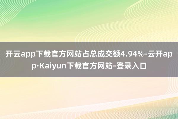 开云app下载官方网站占总成交额4.94%-云开app·Kaiyun下载官方网站-登录入口