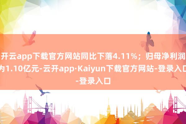 开云app下载官方网站同比下落4.11%；归母净利润为1.10亿元-云开app·Kaiyun下载官方网站-登录入口