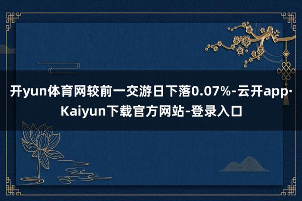 开yun体育网较前一交游日下落0.07%-云开app·Kaiyun下载官方网站-登录入口