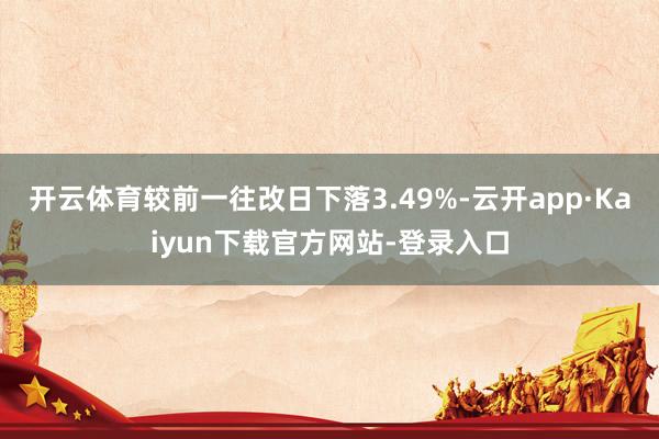 开云体育较前一往改日下落3.49%-云开app·Kaiyun下载官方网站-登录入口