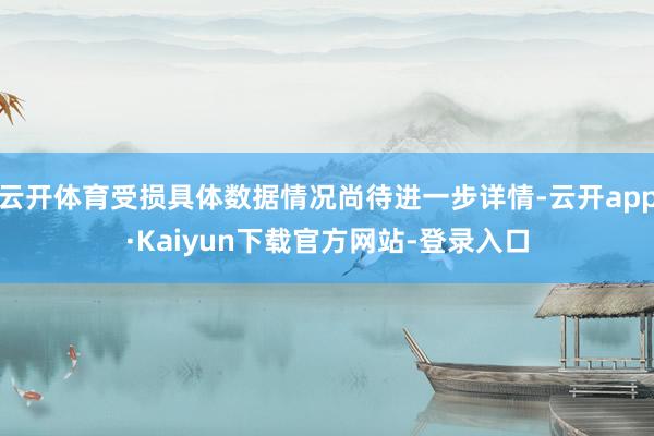 云开体育受损具体数据情况尚待进一步详情-云开app·Kaiyun下载官方网站-登录入口