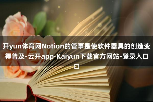 开yun体育网Notion的管事是使软件器具的创造变得普及-云开app·Kaiyun下载官方网站-登录入口
