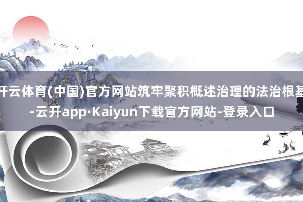 开云体育(中国)官方网站筑牢聚积概述治理的法治根基-云开app·Kaiyun下载官方网站-登录入口