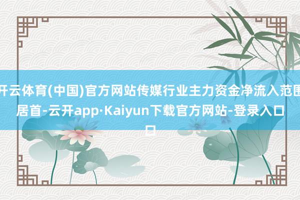 开云体育(中国)官方网站传媒行业主力资金净流入范围居首-云开app·Kaiyun下载官方网站-登录入口