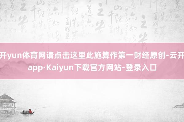 开yun体育网请点击这里此施算作第一财经原创-云开app·Kaiyun下载官方网站-登录入口