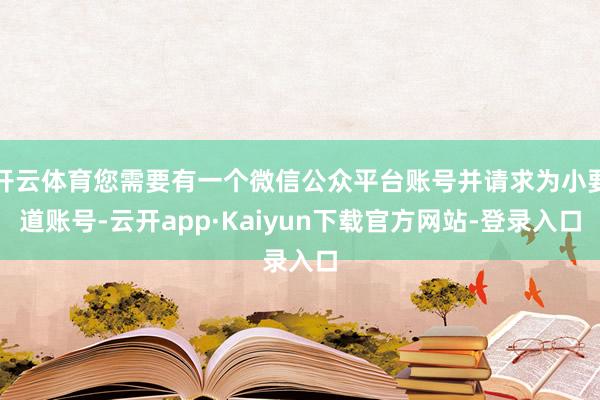 开云体育您需要有一个微信公众平台账号并请求为小要道账号-云开app·Kaiyun下载官方网站-登录入口