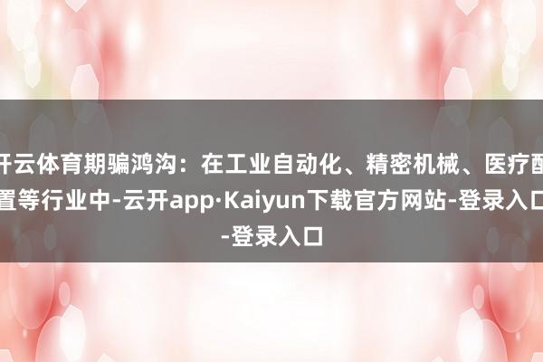 开云体育期骗鸿沟：在工业自动化、精密机械、医疗配置等行业中-云开app·Kaiyun下载官方网站-登录入口