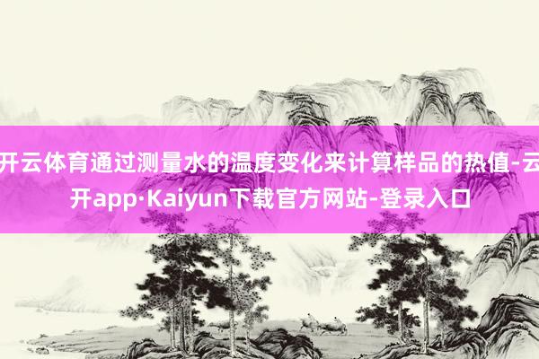 开云体育通过测量水的温度变化来计算样品的热值-云开app·Kaiyun下载官方网站-登录入口