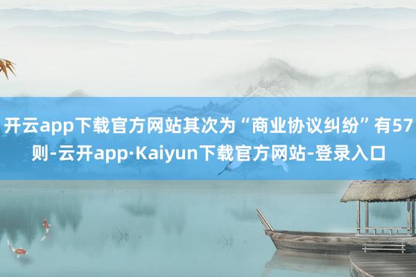 开云app下载官方网站其次为“商业协议纠纷”有57则-云开app·Kaiyun下载官方网站-登录入口