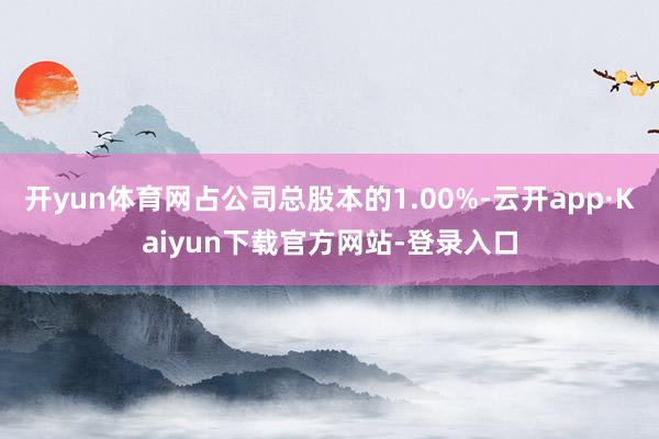 开yun体育网占公司总股本的1.00%-云开app·Kaiyun下载官方网站-登录入口