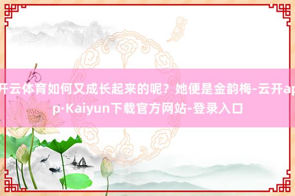 开云体育如何又成长起来的呢？她便是金韵梅-云开app·Kaiyun下载官方网站-登录入口