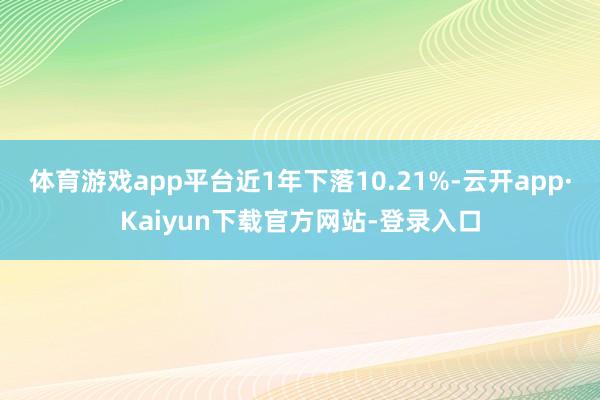 体育游戏app平台近1年下落10.21%-云开app·Kaiyun下载官方网站-登录入口