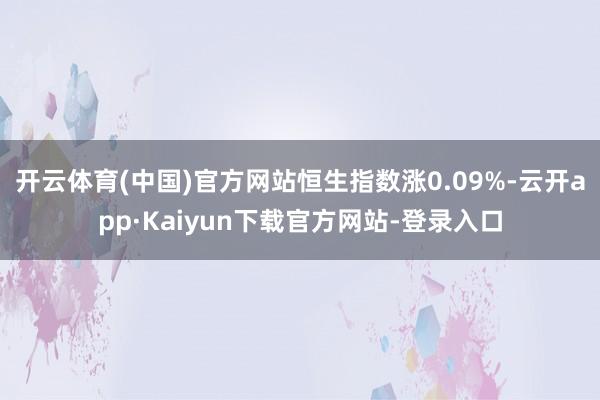 开云体育(中国)官方网站恒生指数涨0.09%-云开app·Kaiyun下载官方网站-登录入口