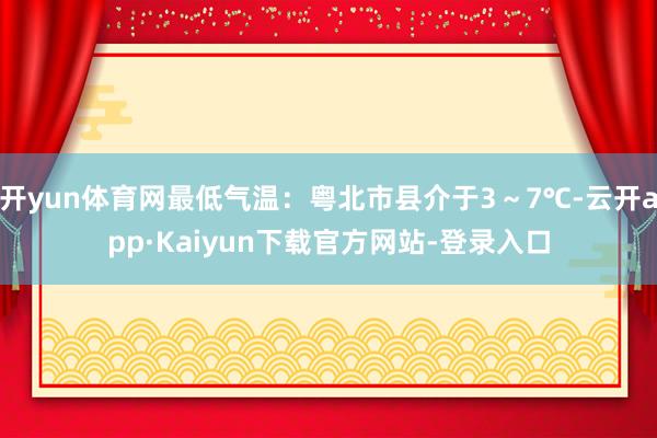 开yun体育网最低气温：粤北市县介于3～7℃-云开app·Kaiyun下载官方网站-登录入口