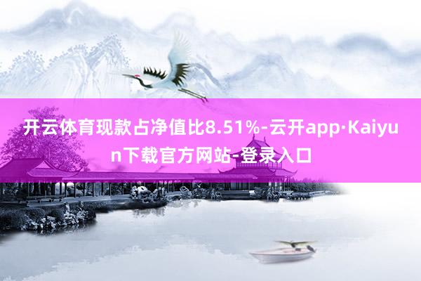 开云体育现款占净值比8.51%-云开app·Kaiyun下载官方网站-登录入口