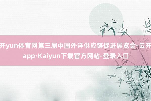 开yun体育网第三届中国外洋供应链促进展览会-云开app·Kaiyun下载官方网站-登录入口