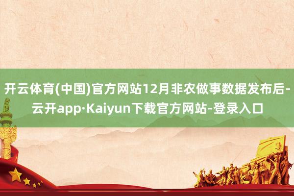 开云体育(中国)官方网站12月非农做事数据发布后-云开app·Kaiyun下载官方网站-登录入口