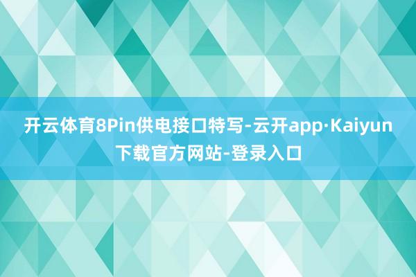 开云体育8Pin供电接口特写-云开app·Kaiyun下载官方网站-登录入口