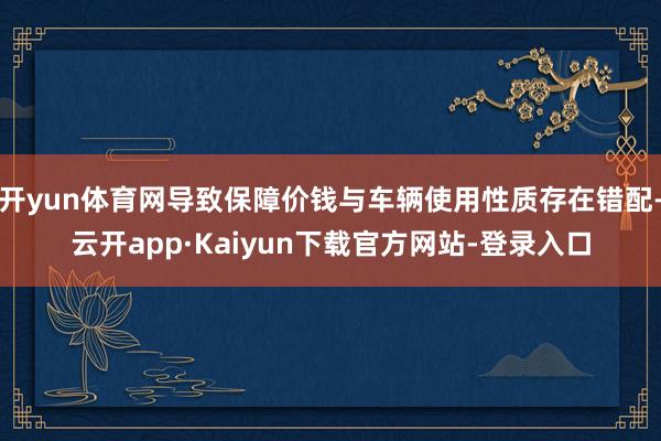 开yun体育网导致保障价钱与车辆使用性质存在错配-云开app·Kaiyun下载官方网站-登录入口