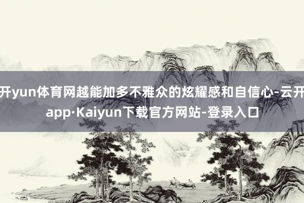 开yun体育网越能加多不雅众的炫耀感和自信心-云开app·Kaiyun下载官方网站-登录入口