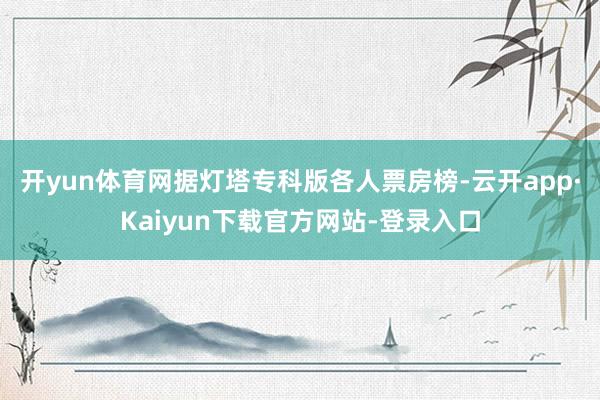 开yun体育网据灯塔专科版各人票房榜-云开app·Kaiyun下载官方网站-登录入口