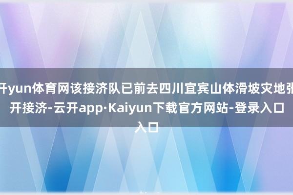 开yun体育网该接济队已前去四川宜宾山体滑坡灾地张开接济-云开app·Kaiyun下载官方网站-登录入口