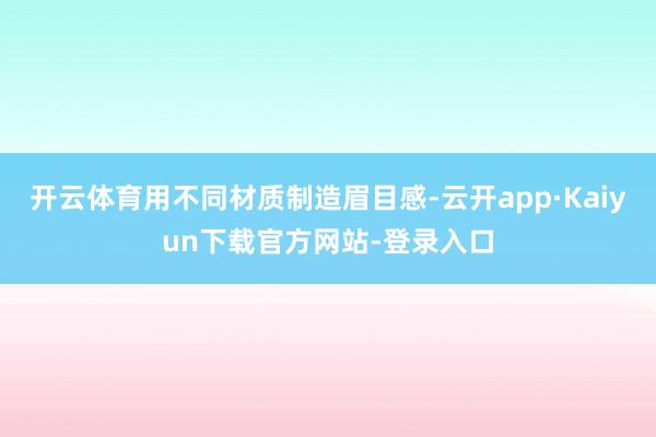 开云体育用不同材质制造眉目感-云开app·Kaiyun下载官方网站-登录入口