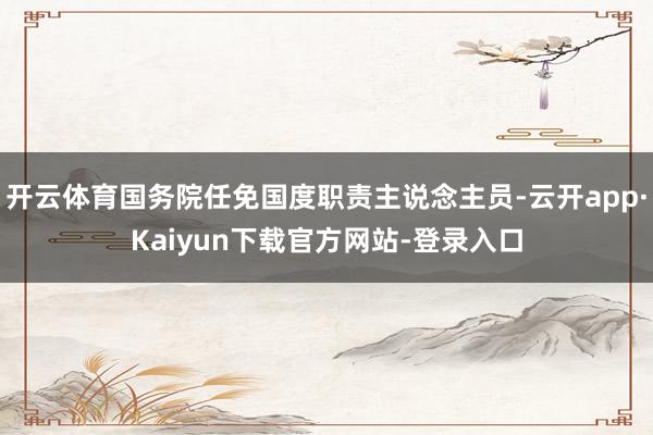 开云体育国务院任免国度职责主说念主员-云开app·Kaiyun下载官方网站-登录入口