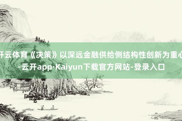 开云体育《决策》以深远金融供给侧结构性创新为重心-云开app·Kaiyun下载官方网站-登录入口