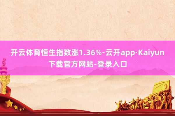 开云体育恒生指数涨1.36%-云开app·Kaiyun下载官方网站-登录入口