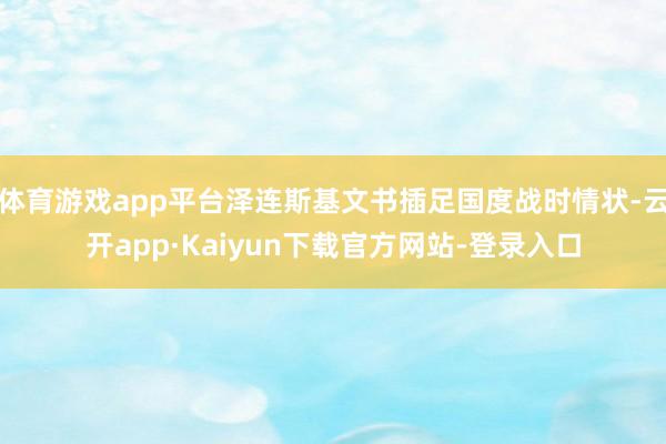 体育游戏app平台泽连斯基文书插足国度战时情状-云开app·Kaiyun下载官方网站-登录入口
