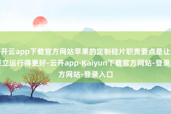 开云app下载官方网站苹果的定制硅片职责要点是让其竖立运行得更好-云开app·Kaiyun下载官方网站-登录入口