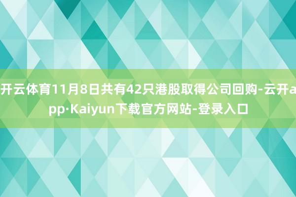 开云体育11月8日共有42只港股取得公司回购-云开app·Kaiyun下载官方网站-登录入口