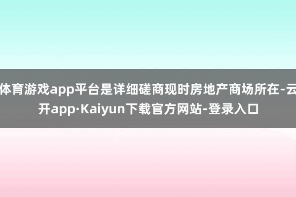 体育游戏app平台是详细磋商现时房地产商场所在-云开app·Kaiyun下载官方网站-登录入口